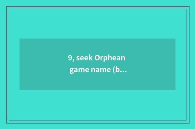 9, seek Orphean game name (byname) ?