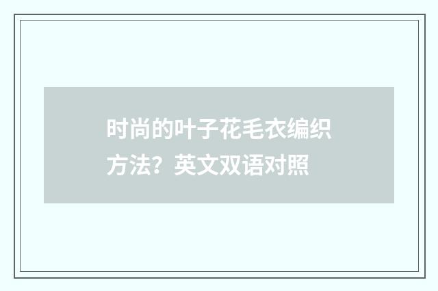 时尚的叶子花毛衣编织方法？英文双语对照