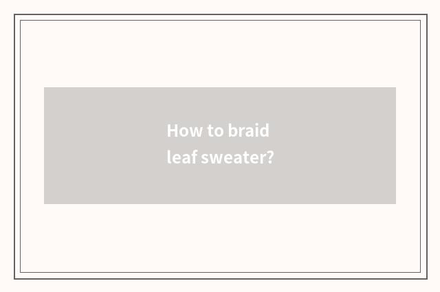 How to braid leaf sweater?