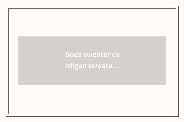Does sweater cardigan sweater weave a way?