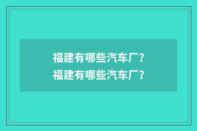 福建有哪些汽车厂？福建有哪些汽车厂？