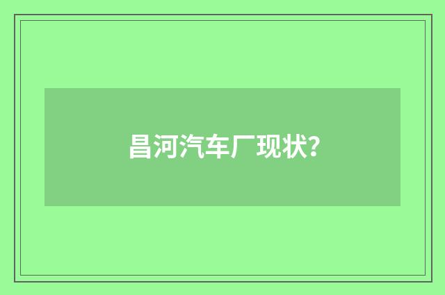 昌河汽车厂现状？
