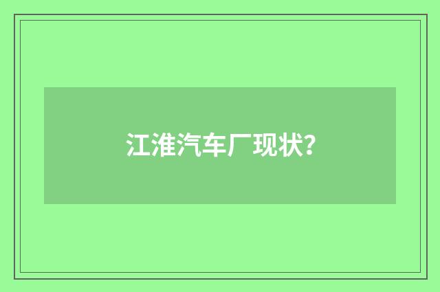 江淮汽车厂现状？