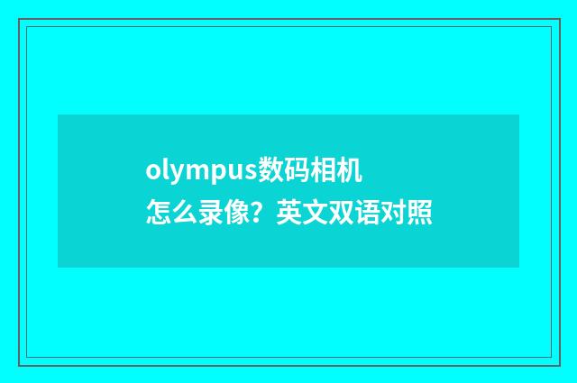 olympus数码相机怎么录像？英文双语对照