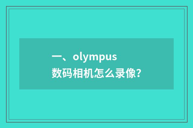一、olympus数码相机怎么录像？