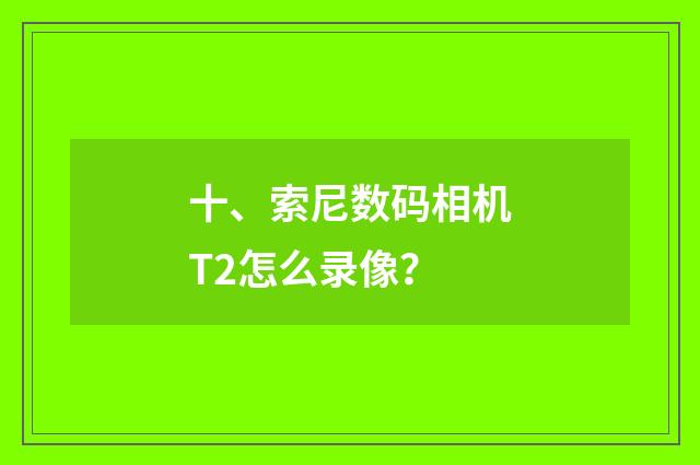十、索尼数码相机T2怎么录像？