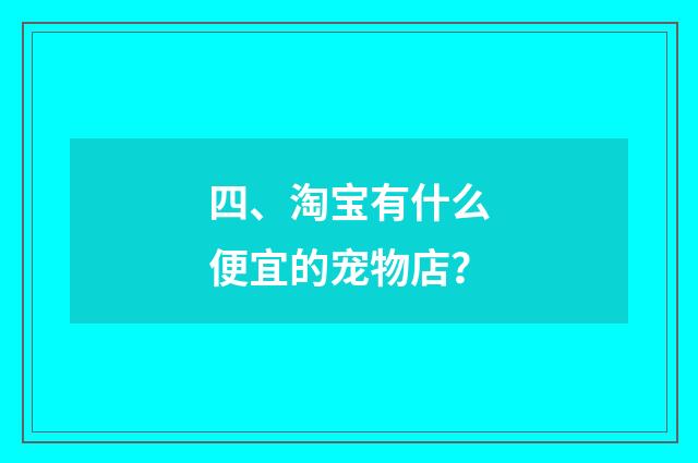四、淘宝有什么便宜的宠物店？