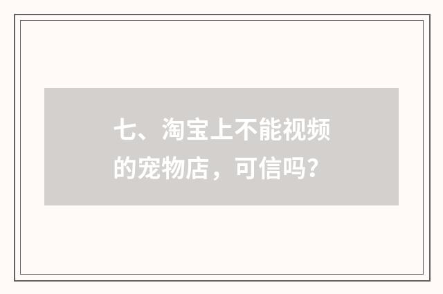 七、淘宝上不能视频的宠物店,可信吗?