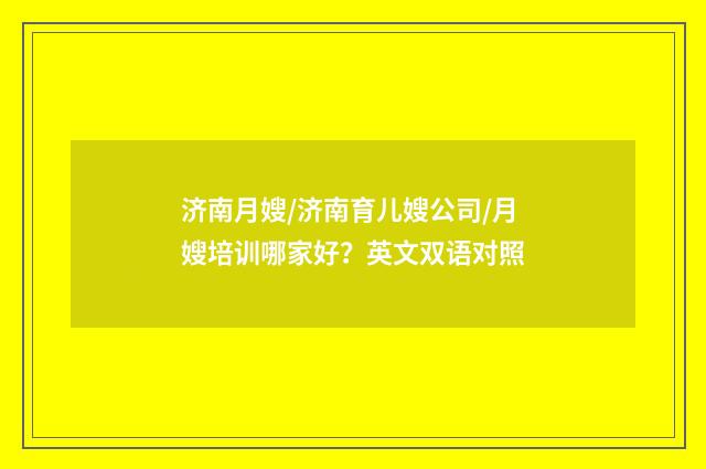 济南月嫂/济南育儿嫂公司/月嫂培训哪家好？英文双语对照