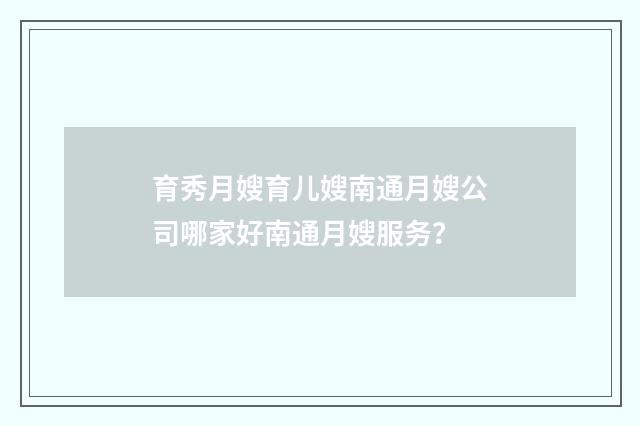育秀月嫂育儿嫂南通月嫂公司哪家好南通月嫂服务？