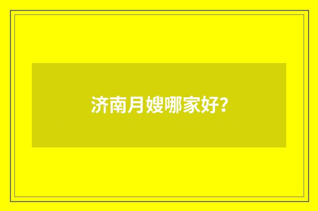 济南月嫂哪家好？