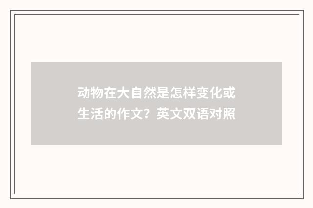 动物在大自然是怎样变化或生活的作文？英文双语对照
