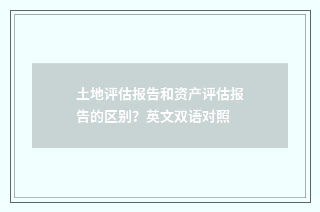 土地评估报告和资产评估报告的区别？英文双语对照
