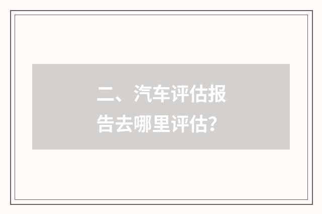 二、汽车评估报告去哪里评估?