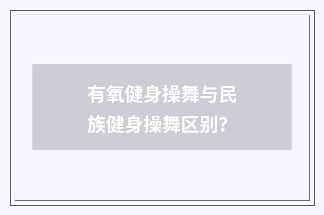 有氧健身操舞与民族健身操舞区别？