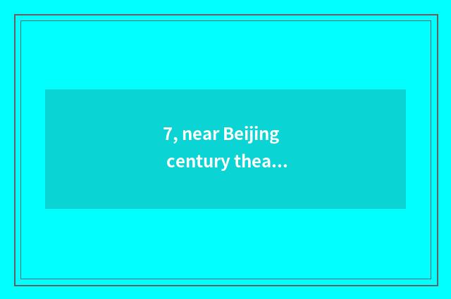 7, near Beijing century theater cate?