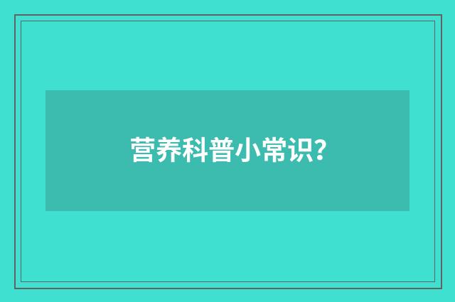 营养科普小常识?