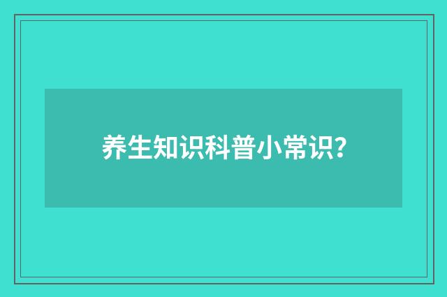 养生知识科普小常识？