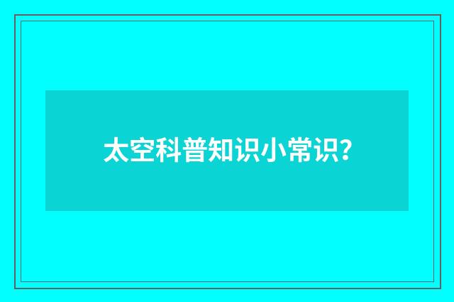 太空科普知识小常识？