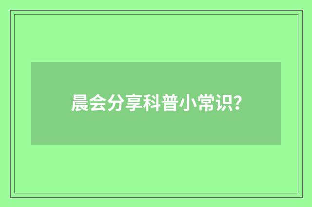 晨会分享科普小常识？