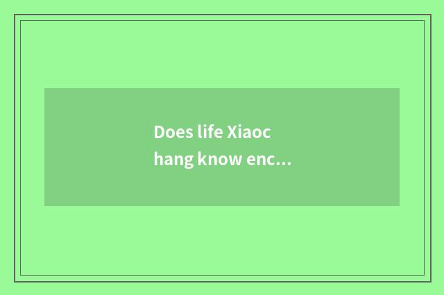 Does life Xiaochang know encyclopedia of popular science knowledge?