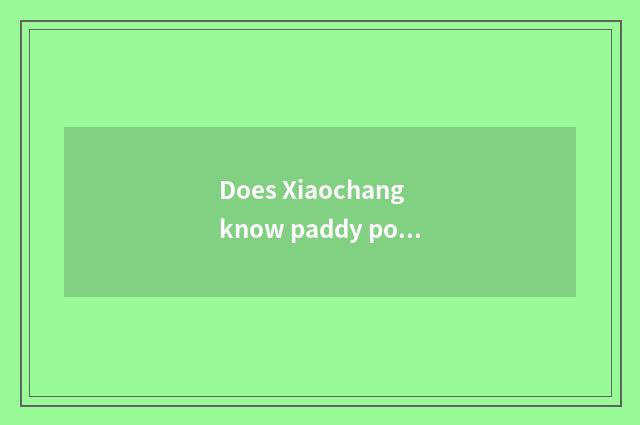 Does Xiaochang know paddy popular science?