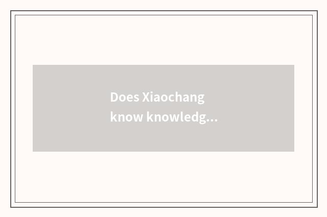 Does Xiaochang know knowledge of aerospace popular science?