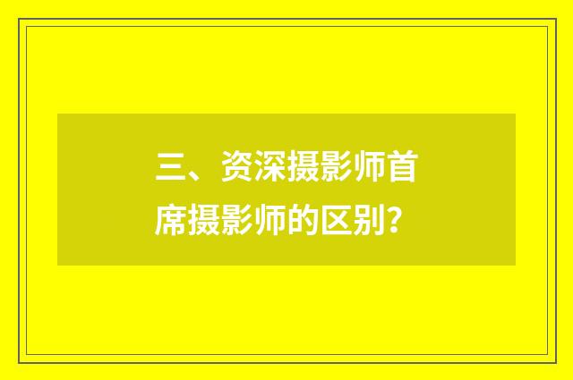 三、资深摄影师首席摄影师的区别？