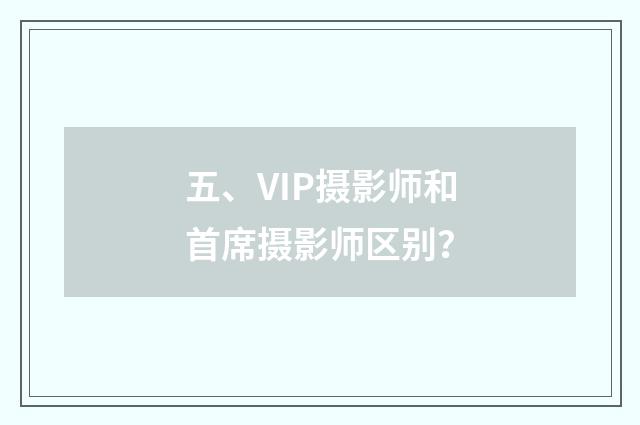 五、VIP摄影师和首席摄影师区别？