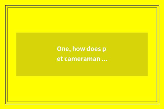 One, how does pet cameraman make money?