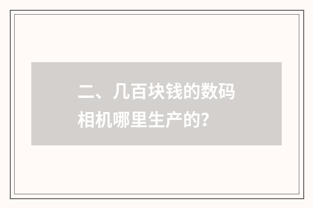 二、几百块钱的数码相机哪里生产的？