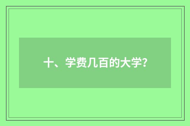 十、学费几百的大学?