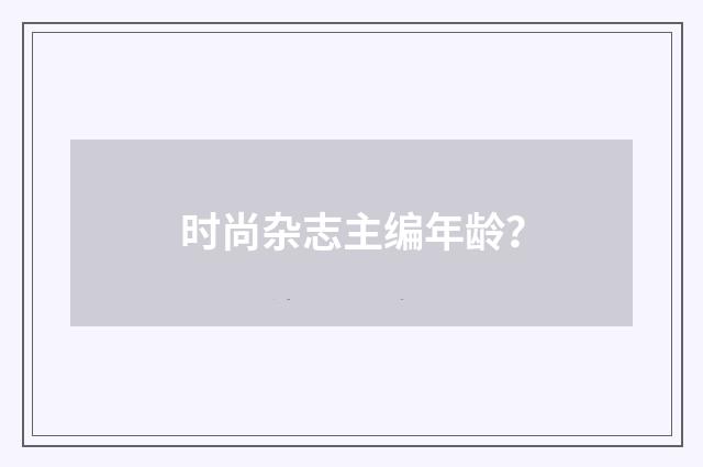 时尚杂志主编年龄？