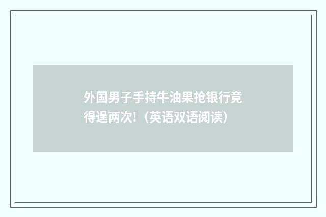 外国男子手持牛油果抢银行竟得逞两次!（英语双语阅读）