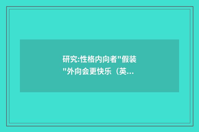 研究:性格内向者"假装"外向会更快乐（英语双语阅读）