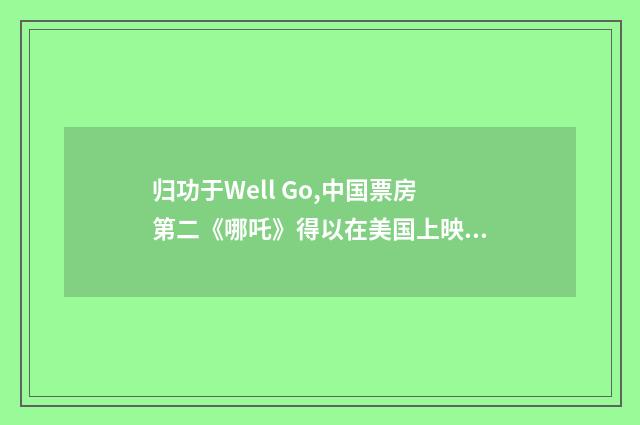 归功于Well Go,中国票房第二《哪吒》得以在美国上映!（英语双语阅读）