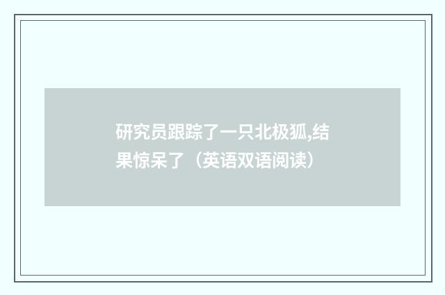 研究员跟踪了一只北极狐,结果惊呆了（英语双语阅读）