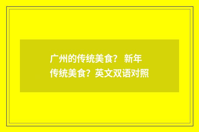 广州的传统美食？ 新年传统美食？英文双语对照