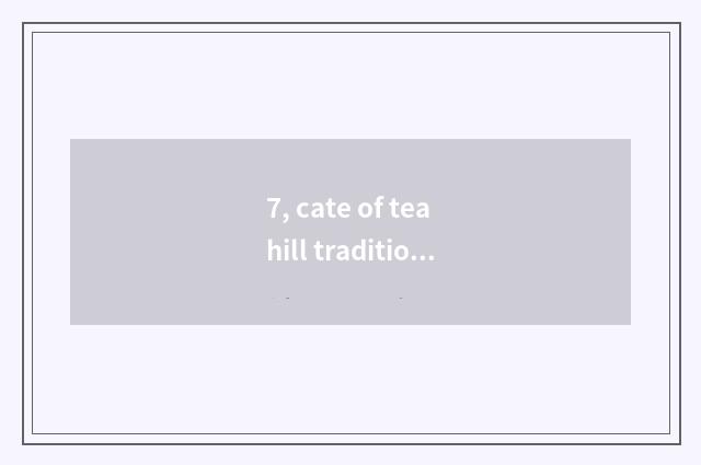 7, cate of tea hill tradition?