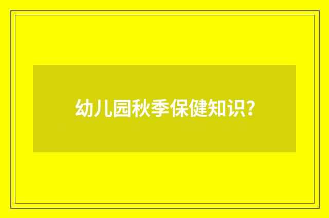 幼儿园秋季保健知识？