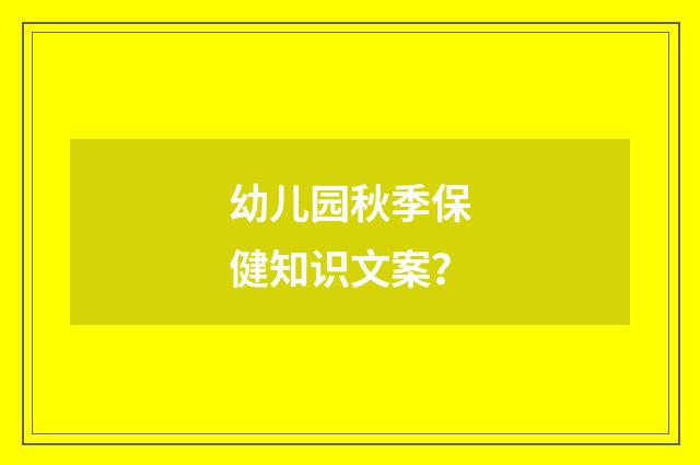 幼儿园秋季保健知识文案？