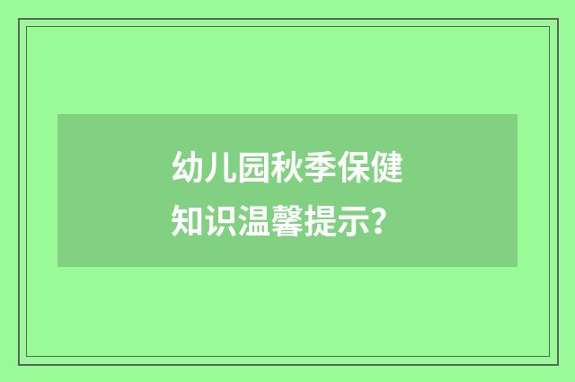 幼儿园秋季保健知识温馨提示？
