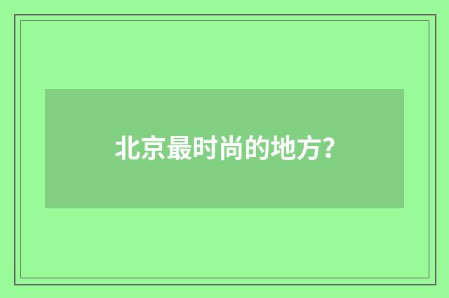 北京最时尚的地方？