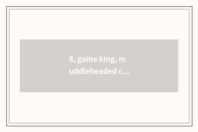 8, game king, muddleheaded card group?