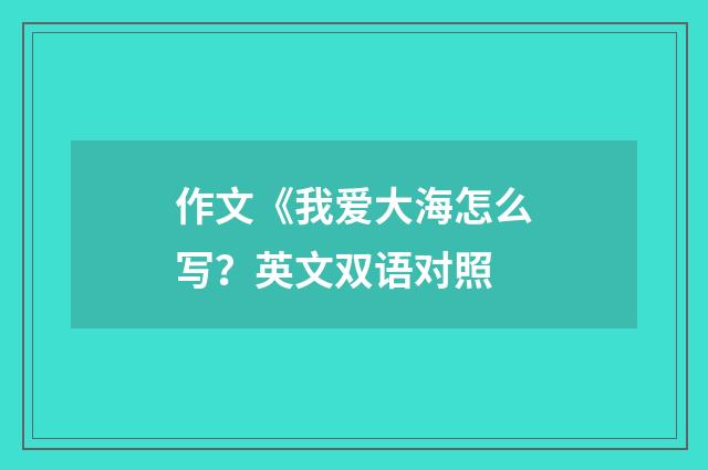 作文《我爱大海怎么写？英文双语对照