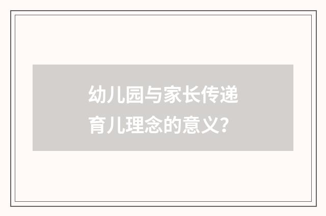 幼儿园与家长传递育儿理念的意义？