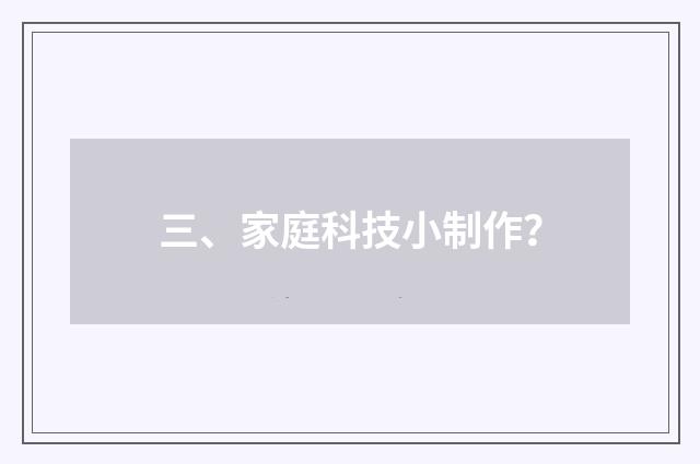 三、家庭科技小制作？