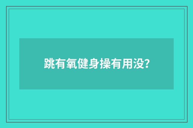 跳有氧健身操有用没?