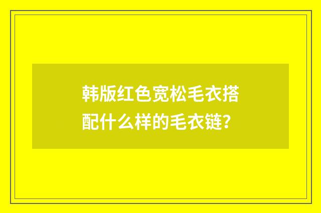韩版红色宽松毛衣搭配什么样的毛衣链？