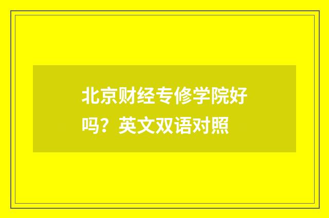 北京财经专修学院好吗？英文双语对照